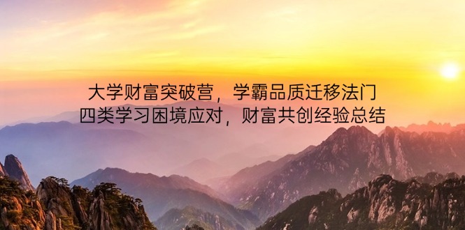 大学财富突破营：学霸品质迁移法，四类学习困境应对与财富共创经验总结-网赚项目资源库