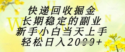 快递回收掘金项目：新手小白日入1k+，长期副业轻松上手-网赚项目资源库