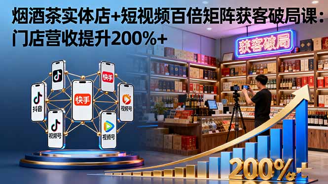 实体店烟酒茶+短视频获客破局课：营收提升200%-网赚项目资源库
