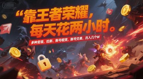 王者荣耀：每天两小时，多种变现方法，包括拉新、账号租赁与交易，月入数万元【揭秘】-网赚项目资源库