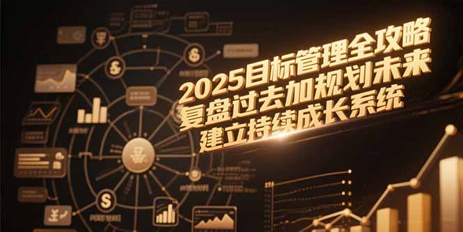 2025年目标管理全攻略：回顾与前瞻，构建持续成长体系-网赚项目资源库
