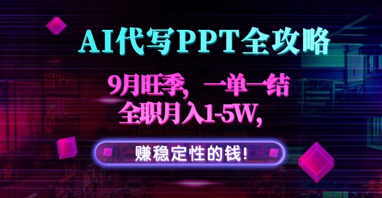 AI代写PPT全攻略：9月旺季，一单一结，全职月入1-5W，稳定赚钱！-网赚项目资源库
