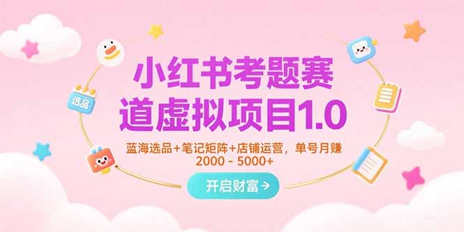 小红书考题赛道虚拟项目1.0：蓝海选品+笔记矩阵+店铺运营，单号月赚5000+-网赚项目资源库