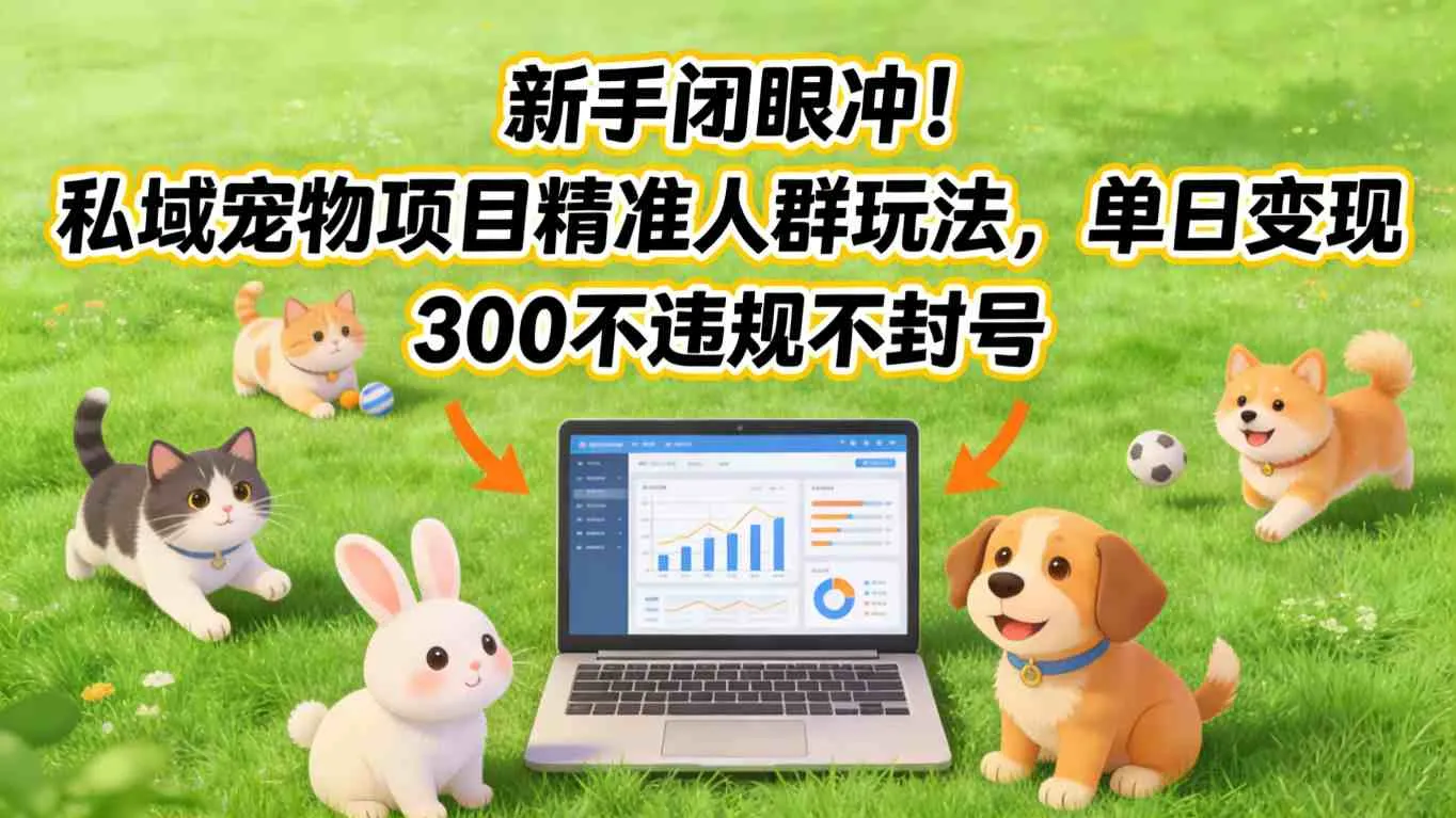 新手必看！私域宠物项目精准人群操作，单日收益3000+，无违规封号风险-网赚项目资源库