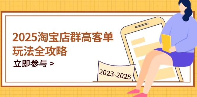 2025淘宝店群高客单运营全攻略：掌握高客单关键技巧，精通全周期运营-网赚项目资源库