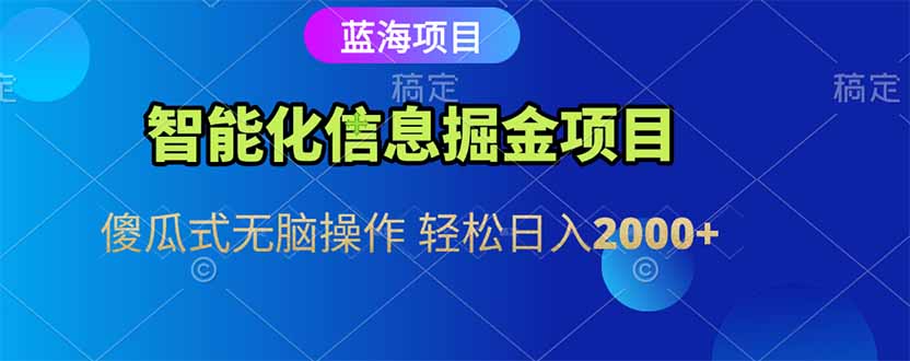 智能化信息蓝海掘金项目：傻瓜式操作，轻松日入2000+-网赚项目资源库