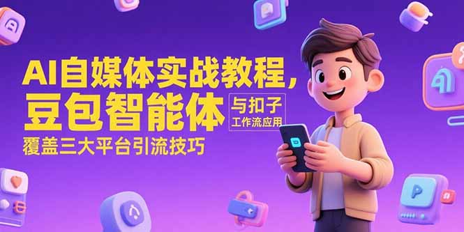 AI自媒体实战教程：豆包智能体与扣子工作流应用，三大平台引流技巧-网赚项目资源库