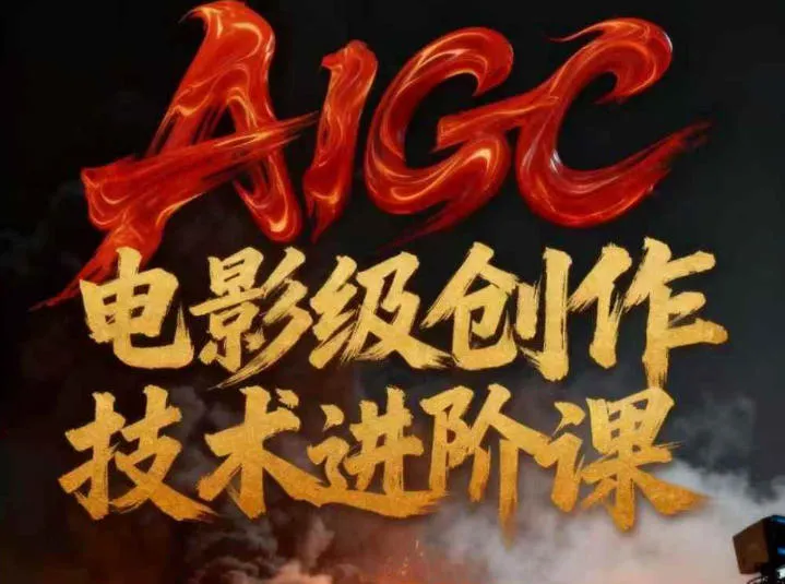 AIGC电影级创作进阶课：技术赋能下的影像革命-网赚项目资源库