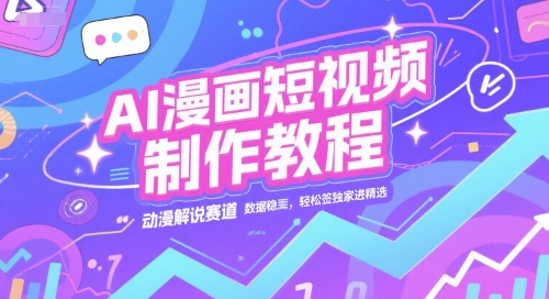 AI漫画短视频制作教程:动漫解说赛道,数据稳定且流量高,轻松签约独家进精选-网赚项目资源库