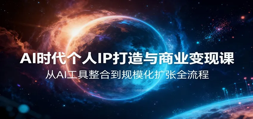 AI时代个人IP打造与商业变现课程:AI工具整合到规模化扩张全流程-网赚项目资源库