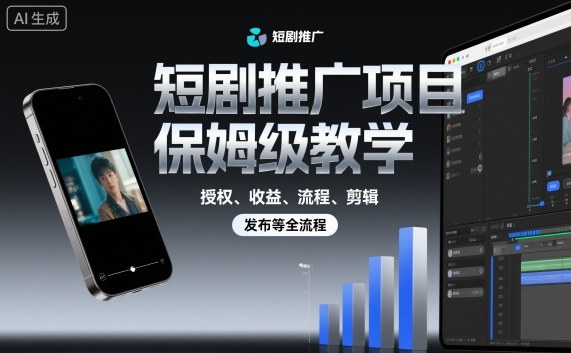 保姆级短剧推广项目教程：授权、收益、流程、剪辑及发布全流程-网赚项目资源库
