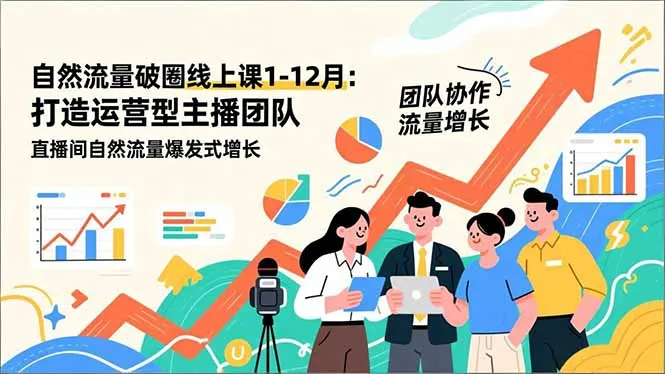自然流量破圈线上课25年1-12月更新：打造运营型主播团队直播间自然流量爆发式增长-网赚项目资源库