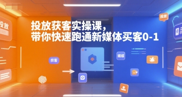 新媒体买客0-1实操课:快速获客投放技巧-网赚项目资源库
