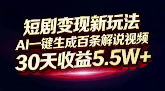 AI一键生成百条解说视频，30天收益5.5W+的短剧变现新玩法-网赚项目资源库