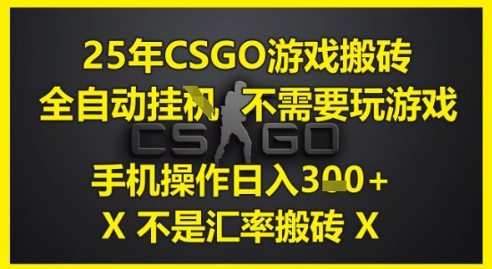 25年CSGO游戏搬砖自动化操作，日入3张，手机操作，无需玩游戏【揭秘】-网赚项目资源库