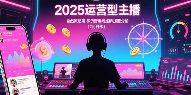 2025年运营型主播指南：自然流量起号技巧与微付费投放策略，罗盘数据深度解析（7月更新）-网赚项目资源库