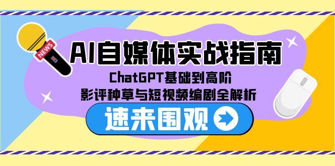 AI自媒体实战指南：从ChatGPT基础到高阶，全面解析影评与短视频编剧-网赚项目资源库