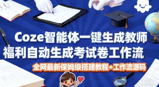 Coze智能体：一键生成教师福利，自动生成考试试卷工作流教程+源码-网赚项目资源库