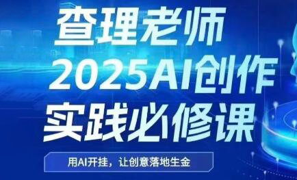 查理老师2025AI创作实践必修课-网赚项目资源库