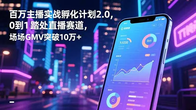 百万主播实战孵化计划2.0：从零到一，直播GMV突破10万+-网赚项目资源库