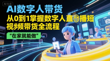 AI数字人直播带货全流程,在家轻松掌握-网赚项目资源库