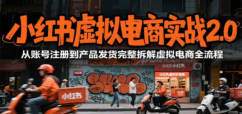 小红书虚拟电商实战2.0：从账号注册到产品发货的全流程解析-网赚项目资源库