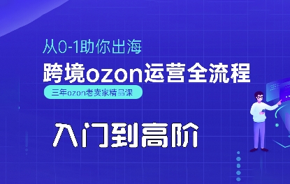 OZON新手到高手：0-1全程指导，助你成功出海，掌握跨境ozon运营秘籍-网赚项目资源库