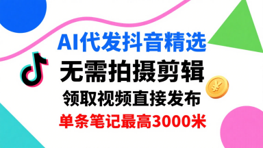AI代发抖音视频，单号每天领取3条，单条笔记最高3k，无需拍摄剪辑，懒人福利-网赚项目资源库