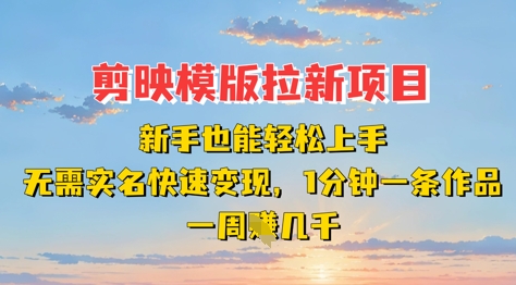 剪映模板拉新项目：新手友好，无需实名认证，快速变现，一分钟制作一条作品，一周赚取数千元-网赚项目资源库