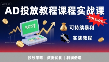 AD投放实战课程：300%ROI+可持续盈利技巧-网赚项目资源库