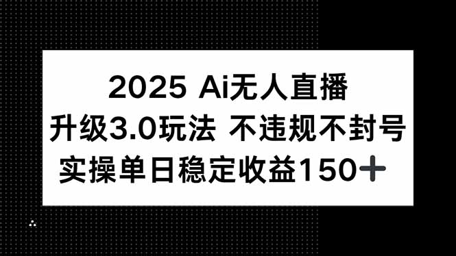 2025 AI无人直播3.0：稳定收益150+，无违规封号风险-网赚项目资源库