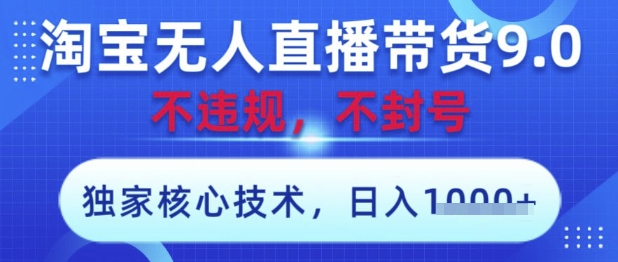 淘宝无人直播带货9.0:独家核心技术,无违规风险,操作简便,日收益快速实现【揭秘】-网赚项目资源库
