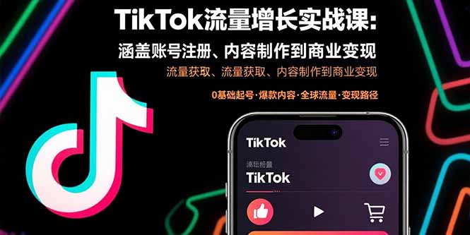 TikTok流量增长实战课程:从账号创建到商业变现的全方位指南-网赚项目资源库