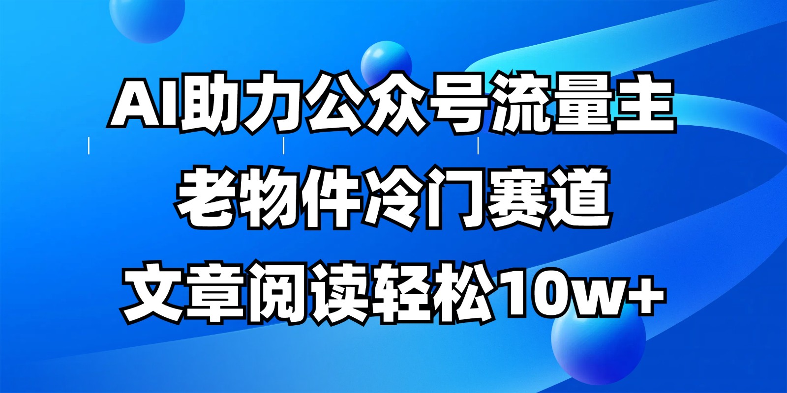 AI助力公众号流量主，冷门赛道文章阅读轻松破10w+，全流程教程-网赚项目资源库