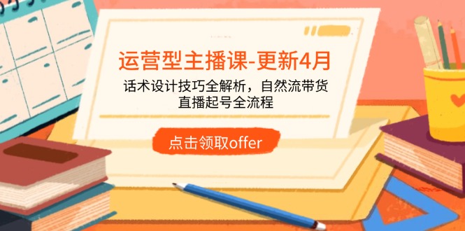 运营型主播课：4月更新，话术技巧全解析，自然带货与直播起号全流程-网赚项目资源库