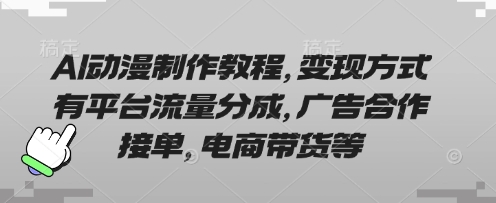 AI动漫制作教程：变现途径包括平台流量分成、广告合作接单、电商带货等-网赚项目资源库