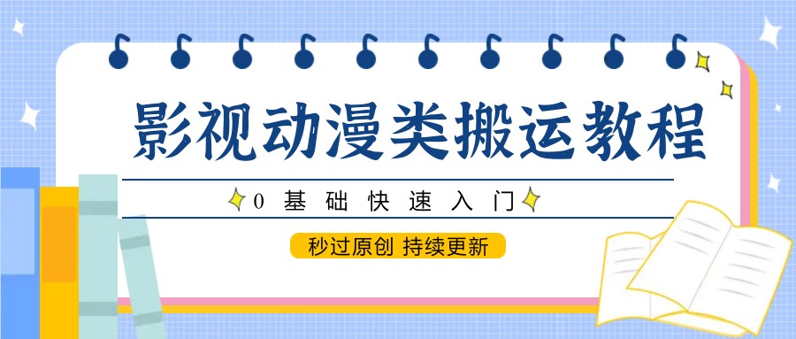 影视动漫搬运教程：0基础快速入门，秒过原创，持续更新-网赚项目资源库