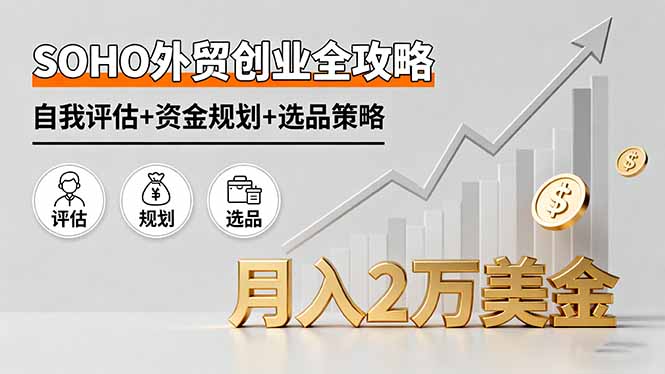 SOHO外贸创业全攻略：自我评估、资金规划与选品策略，月入2万美金-网赚项目资源库