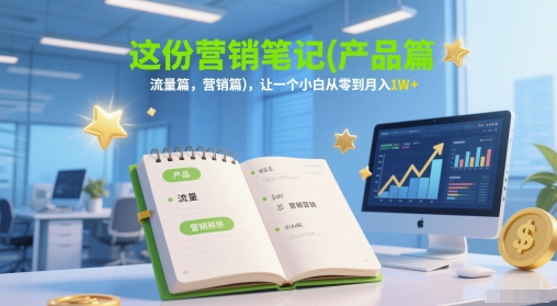 营销笔记：产品、流量与营销技巧，助小白月入1万+-网赚项目资源库