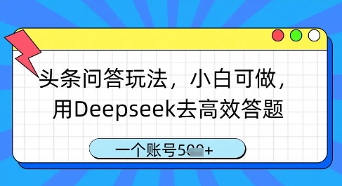 '头条问答玩法，小白可做，用Deepseek高效答题，一个账号几张？'-网赚项目资源库