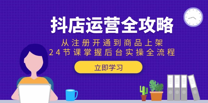 抖店运营全攻略：24节课程，从注册到商品上架的后台实操全流程-网赚项目资源库