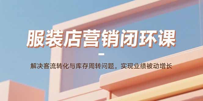 服装店业绩增长策略：客流转化与库存周转优化课程-网赚项目资源库