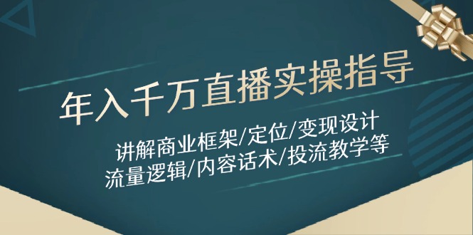 直播年入千万实操指南：商业框架、定位、变现策略、流量逻辑与内容话术-网赚项目资源库
