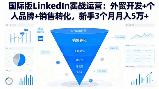 国际版LinkedIn实战运营:外贸开发、个人品牌打造与销售转化技巧,新手3个月月入5万+-网赚项目资源库