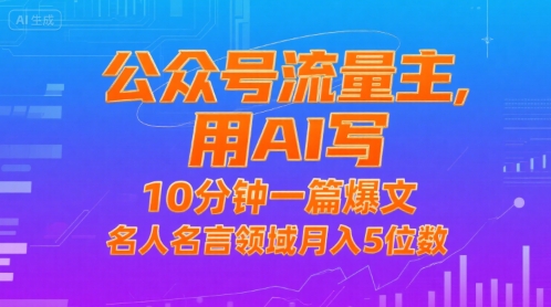 AI助力公众号流量主，10分钟创作爆款文章，名人名言领域月入5位数-网赚项目资源库