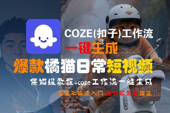 COZE一键生成爆款橘猫日常短视频教程，保姆级入门指南-网赚项目资源库