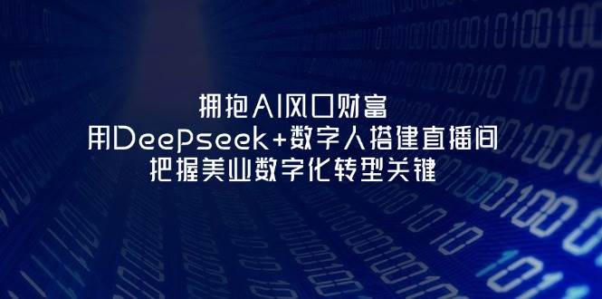 拥抱AI风口财富：利用Deepseek+数字人打造直播间，把握美业数字化转型关键-网赚项目资源库
