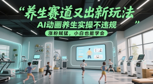 AI动画养生实操新玩法，小白也能轻松学会，涨粉迅速-网赚项目资源库
