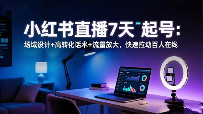 小红书直播起号攻略：7天速成、高转化话术与流量倍增，助你百人在线-网赚项目资源库