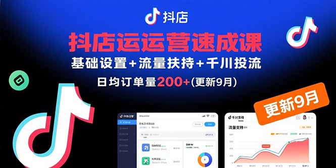 抖店运营速成课：基础设置、流量扶持与千川投流，30天日均订单200+（更新至9月）-网赚项目资源库